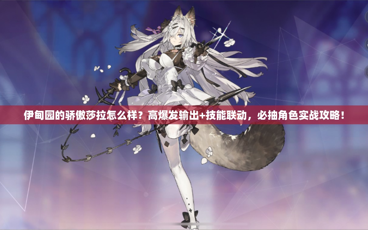 伊甸園的驕傲莎拉怎么樣？高爆發(fā)輸出+技能聯(lián)動(dòng)，必抽角色實(shí)戰攻略！