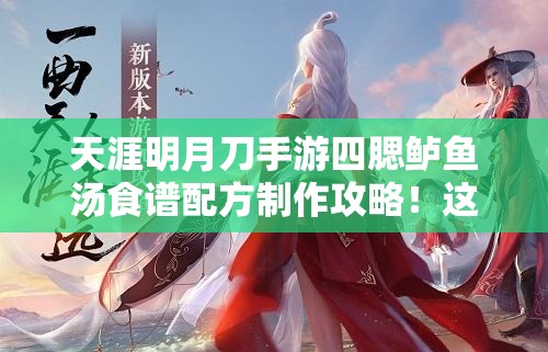 天涯明月刀手游四腮鱸魚(yú)湯食譜配方制作攻略！這碗湯絕了！